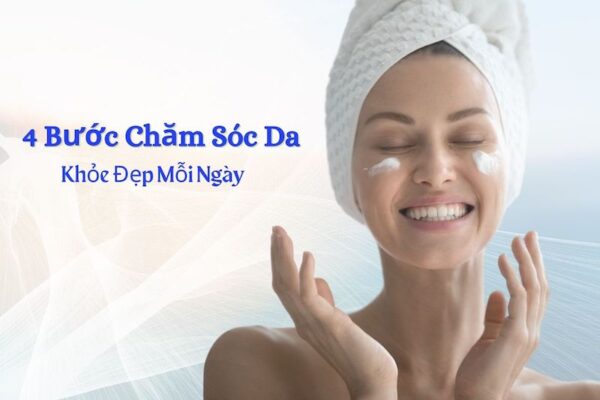 4 bước chăm sóc da cho da khỏe đẹp mỗi ngày