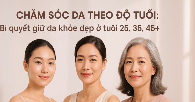 Chăm sóc da theo độ tuổi – bí quyết giữ làn da khỏe đẹp từ chuyên gia