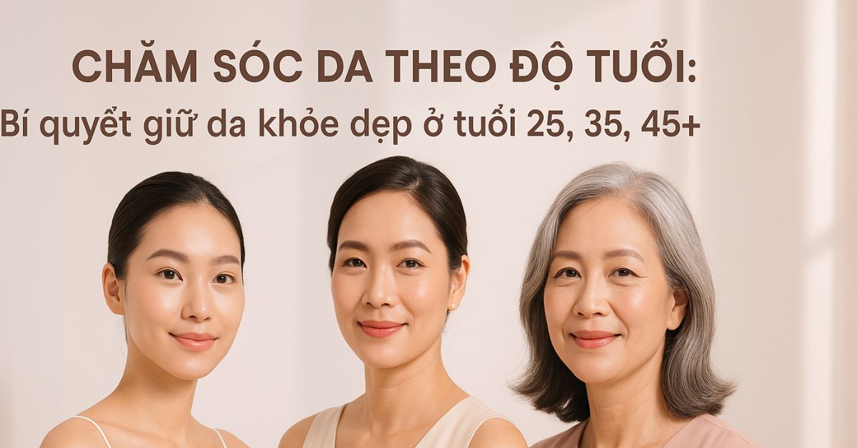 Chăm sóc da theo độ tuổi – bí quyết giữ làn da khỏe đẹp từ chuyên gia